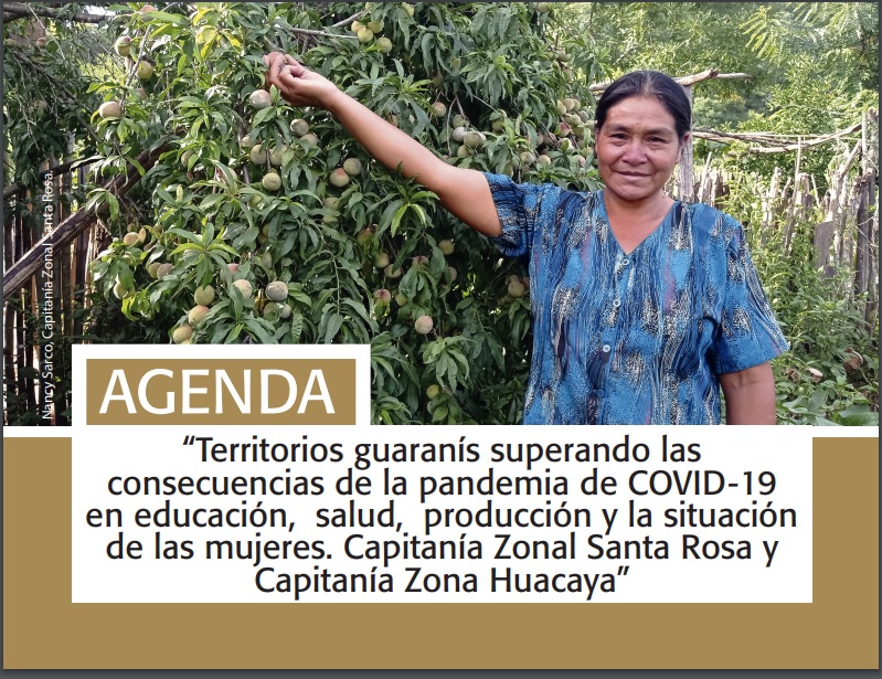 Agenda “Territorios guaranís superando las consecuencias de la pandemia del COVID-19 en educación, salud, producción y la situación de las mujeres. Capitanía Zonal Santa Rosa y Capitanía Zona Huacaya”